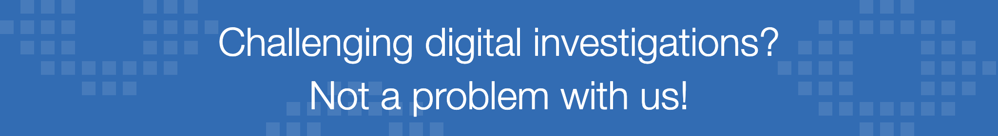 Challenging digital investigations? Not a problem with us!